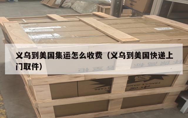 义乌到美国集运怎么收费（义乌到美国快递上门取件）