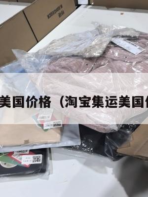 淘宝集运美国价格（淘宝集运美国价格贵吗）
