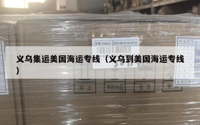 义乌集运美国海运专线（义乌到美国海运专线）