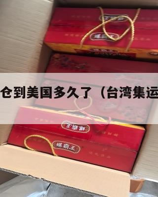 台湾集运仓到美国多久了（台湾集运公司哪个好）