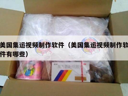 美国集运视频制作软件（美国集运视频制作软件有哪些）