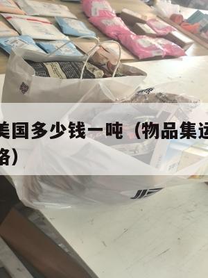 物品集运美国多少钱一吨（物品集运美国多少钱一吨价格）