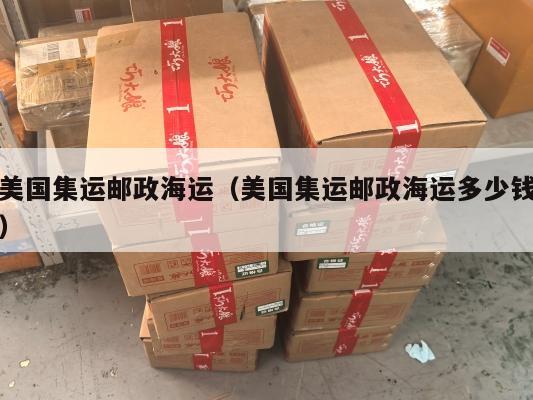 美国集运邮政海运（美国集运邮政海运多少钱）