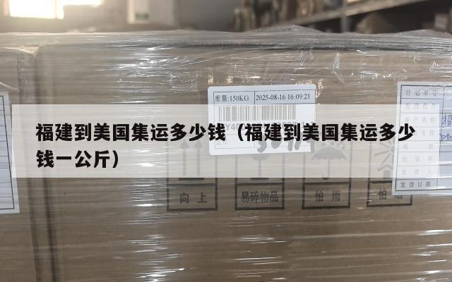 福建到美国集运多少钱（福建到美国集运多少钱一公斤）