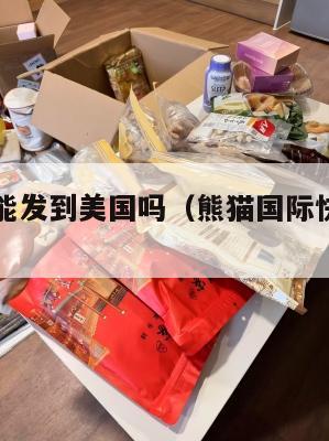 熊猫集运能发到美国吗（熊猫国际快递可靠吗）