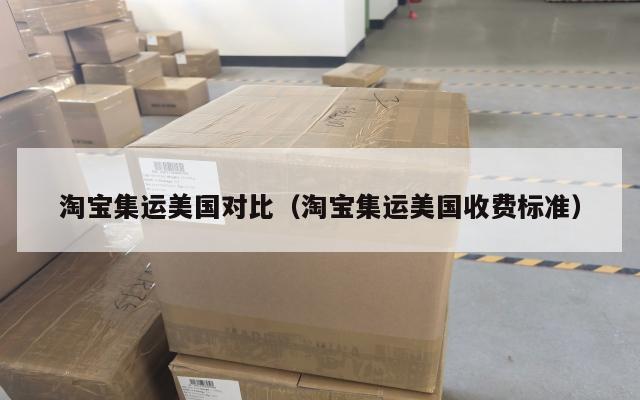 淘宝集运美国对比（淘宝集运美国收费标准）