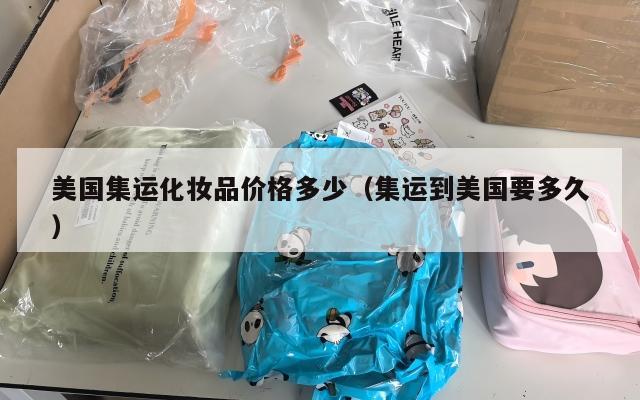 美国集运化妆品价格多少（集运到美国要多久）