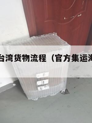 美国集运台湾货物流程（官方集运海运到台湾）