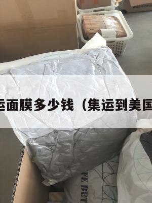 美国集运面膜多少钱（集运到美国要多久）