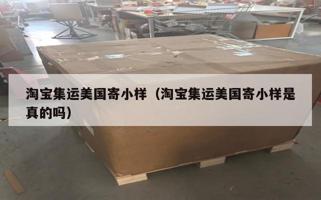 淘宝集运美国寄小样（淘宝集运美国寄小样是真的吗）