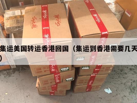集运美国转运香港回国（集运到香港需要几天）