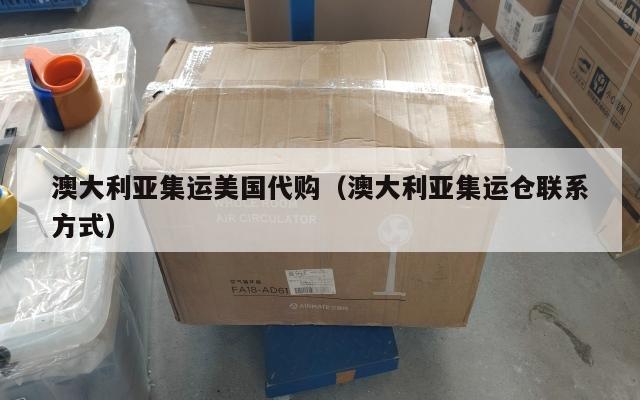 澳大利亚集运美国代购（澳大利亚集运仓联系方式）