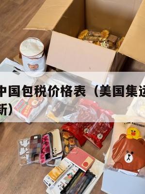 美国集运中国包税价格表（美国集运中国包税价格表最新）
