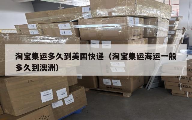 淘宝集运多久到美国快递（淘宝集运海运一般多久到澳洲）