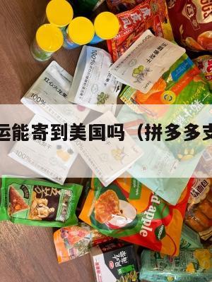拼多多集运能寄到美国吗（拼多多支持海外快递吗）