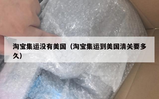 淘宝集运没有美国（淘宝集运到美国清关要多久）