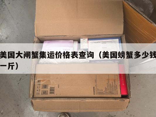 美国大闸蟹集运价格表查询（美国螃蟹多少钱一斤）