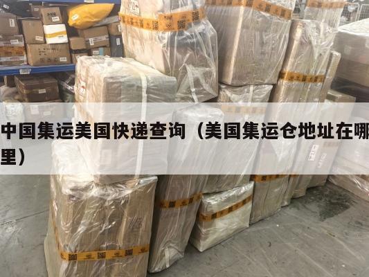 中国集运美国快递查询（美国集运仓地址在哪里）