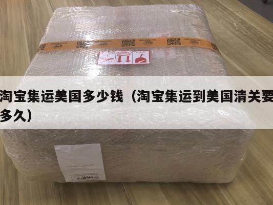 淘宝集运美国多少钱（淘宝集运到美国清关要多久）