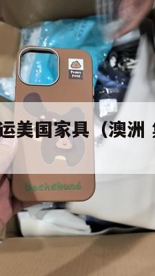 集运澳洲海运美国家具（澳洲 集装箱 海运 价格）