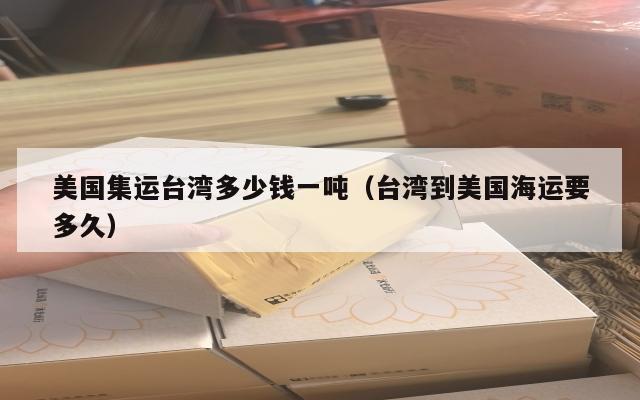 美国集运台湾多少钱一吨（台湾到美国海运要多久）