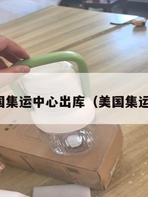 美国集运中心出库（美国集运仓）