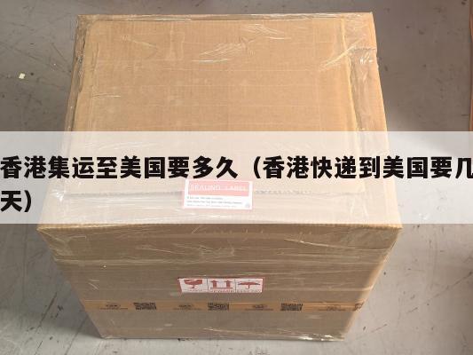 香港集运至美国要多久（香港快递到美国要几天）