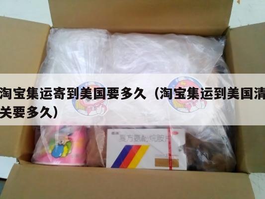 淘宝集运寄到美国要多久（淘宝集运到美国清关要多久）