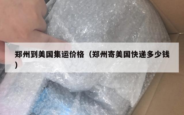 郑州到美国集运价格（郑州寄美国快递多少钱）