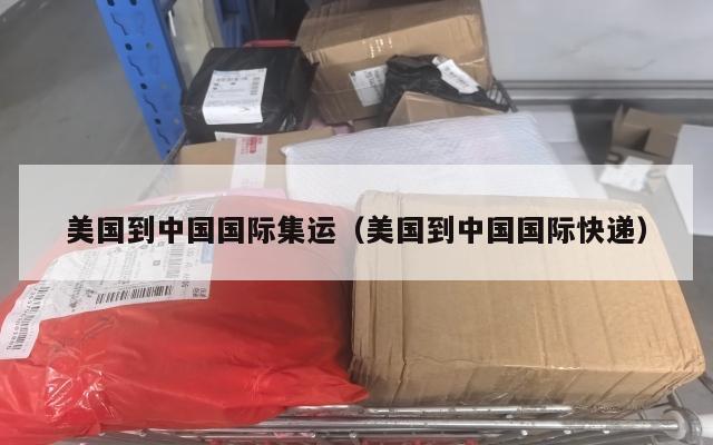 美国到中国国际集运（美国到中国国际快递）
