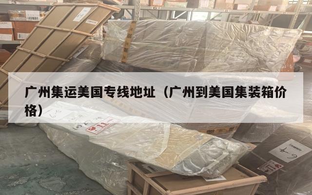 广州集运美国专线地址（广州到美国集装箱价格）