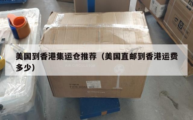美国到香港集运仓推荐（美国直邮到香港运费多少）