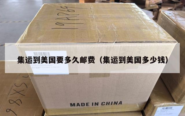 集运到美国要多久邮费（集运到美国多少钱）
