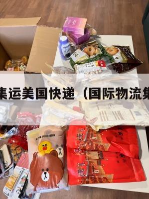 国际物流集运美国快递（国际物流集运美国快递要多久）