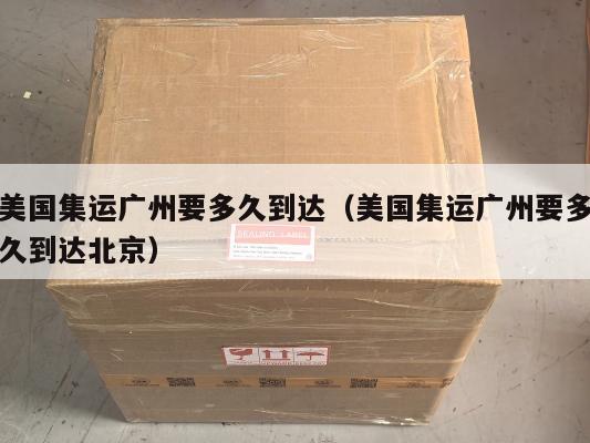 美国集运广州要多久到达（美国集运广州要多久到达北京）