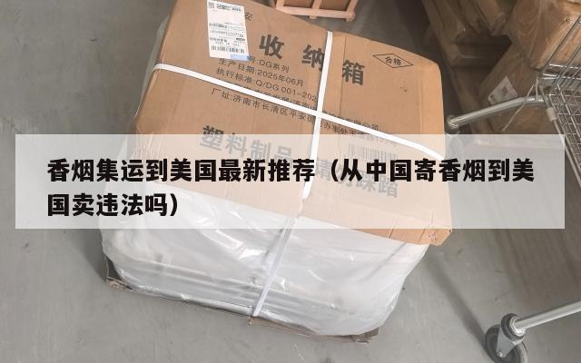 香烟集运到美国最新推荐（从中国寄香烟到美国卖违法吗）