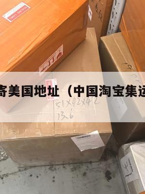 淘宝集运寄美国地址（中国淘宝集运到美国很贵吗）