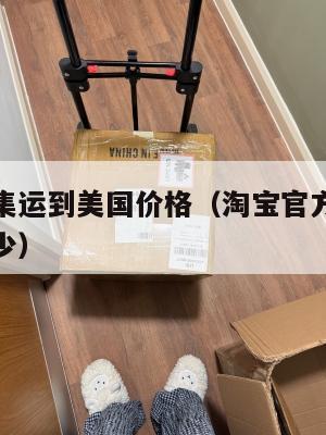 淘宝官方集运到美国价格（淘宝官方集运到美国价格多少）