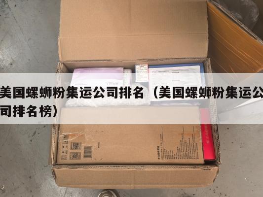 美国螺蛳粉集运公司排名（美国螺蛳粉集运公司排名榜）