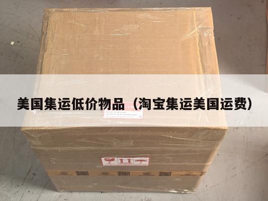 美国集运低价物品（淘宝集运美国运费）