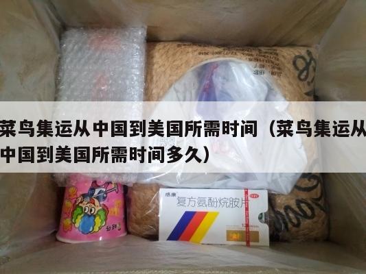 菜鸟集运从中国到美国所需时间（菜鸟集运从中国到美国所需时间多久）