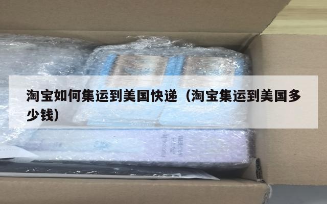 淘宝如何集运到美国快递（淘宝集运到美国多少钱）
