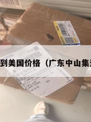 中山集运到美国价格（广东中山集运仓电话）