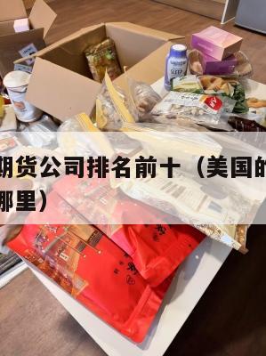 美国集运期货公司排名前十（美国的期货交易所集中在哪里）