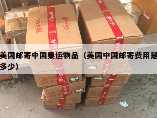 美国邮寄中国集运物品（美国中国邮寄费用是多少）