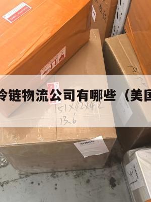 美国集运冷链物流公司有哪些（美国冷链运输公司）