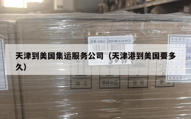 天津到美国集运服务公司（天津港到美国要多久）