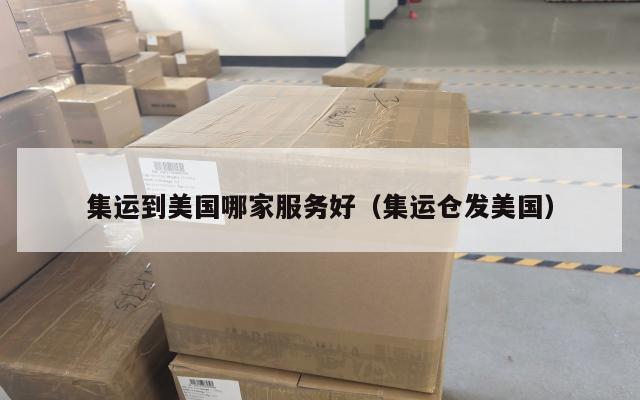 集运到美国哪家服务好（集运仓发美国）