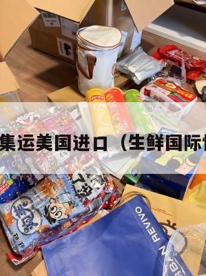 生鲜集运美国进口（生鲜国际快递）