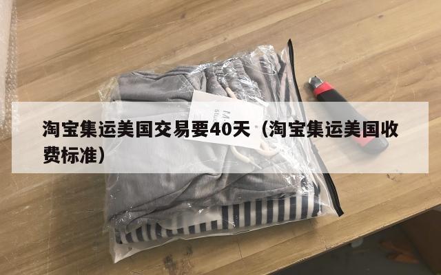 淘宝集运美国交易要40天（淘宝集运美国收费标准）